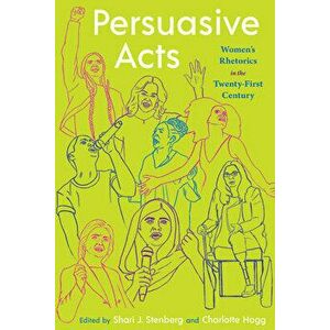 Persuasive Acts: Women's Rhetorics in the Twenty-First Century, Paperback - Shari Stenberg imagine