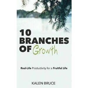 10 Branches of Growth: Real-Life Productivity for a Fruitful Life, Paperback - Kalen Bruce imagine