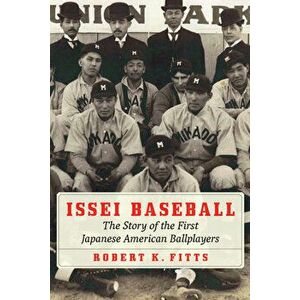 Issei Baseball: The Story of the First Japanese American Ballplayers, Hardcover - Robert K. Fitts imagine