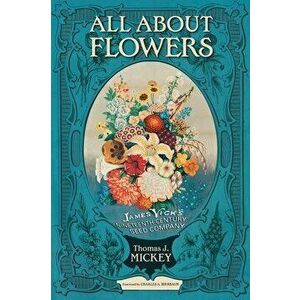 All about Flowers: James Vick's Nineteenth-Century Seed Company, Paperback - Thomas J. Mickey imagine