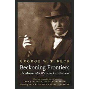 Beckoning Frontiers: The Memoir of a Wyoming Entrepreneur, Paperback - George W. T. Beck imagine