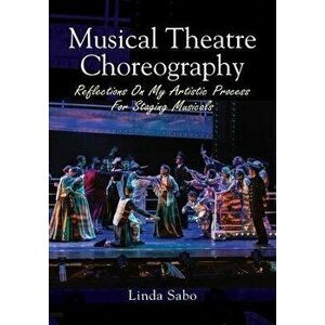 Musical Theatre Choreography: Reflections of My Artistic Process for Staging Musicals, Paperback - Linda Sabo imagine