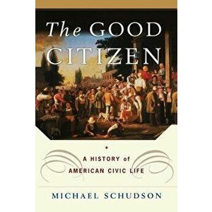 The Good Citizen: A History of American Civic Life, Paperback - Michael Schudson imagine