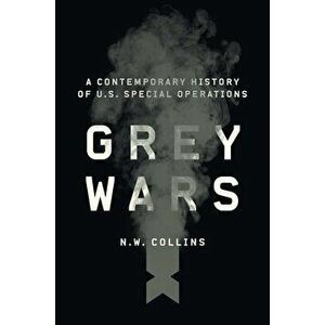 Grey Wars: A Contemporary History of U.S. Special Operations, Hardcover - N. W. Collins imagine