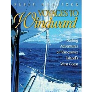 Voyages to Windward: Sailing Adventures on Vancouver Island's West Coast, Paperback - Elsie Hulsizer imagine