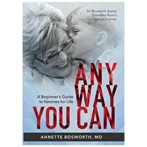 Anyway You Can: Doctor Bosworth Shares Her Mom's Cancer Journey: A BEGINNER'S GUIDE TO KETONES FOR LIFE, Hardcover - M. D. Annette Bosworth imagine