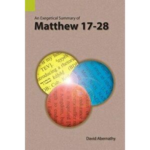An Exegetical Summary of Matthew 17-28, Paperback - Abernathy David imagine