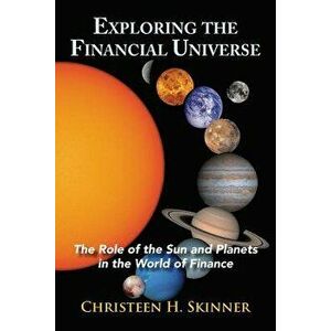 Exploring the Financial Universe: The Role of the Sun and Planets in the World of Finance, Paperback - Christeen H. Skinner imagine
