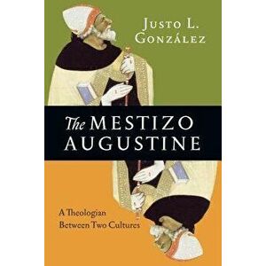 The Mestizo Augustine: A Theologian Between Two Cultures, Paperback - Justo L. González imagine