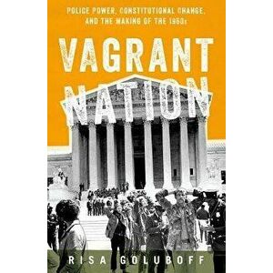 Vagrant Nation: Police Power, Constitutional Change, and the Making of the 1960s, Paperback - Risa Goluboff imagine