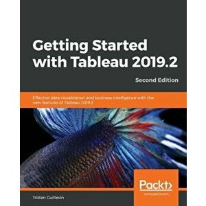 Getting Started with Tableau 2019.2 - Second Edition, Paperback - Tristan Guillevin imagine