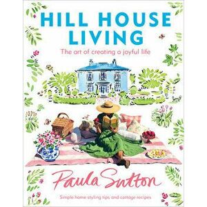 Hill House Living: The Art of Creating a Joyful Life, Hardcover - Paula Sutton imagine