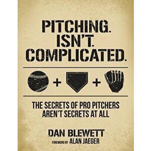 Pitching. Isn't. Complicated.: The Secrets of Pro Pitchers Aren't Secrets at All, Paperback - Alan Jaeger imagine