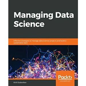 Managing Data Science, Paperback - Kirill Dubovikov imagine
