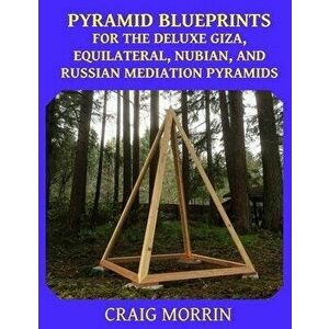 Pyramid Blueprints for the Deluxe Giza, Equilateral, Nubian and Russian Meditation Pyramids, Paperback - Craig Morrin imagine