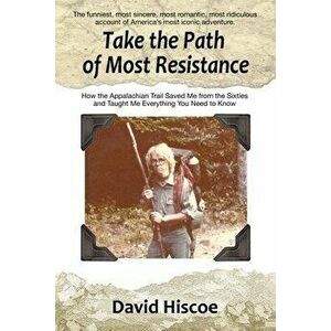 Take the Path of Most Resistance: How the Appalachian Trail Saved Me from the Sixties and Taught Me Everything You Need to Know, Paperback - David His imagine