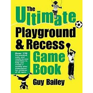 The Ultimate Playground & Recess Game Book, Paperback - Guy Bailey imagine