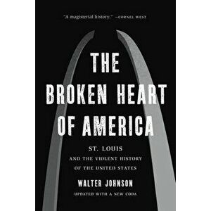 The Broken Heart of America: St. Louis and the Violent History of the United States, Paperback - Walter Johnson imagine