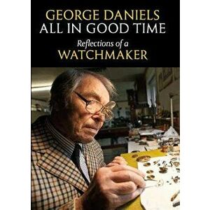 All in Good Time: Reflections of a Watchmaker, Hardcover - George Daniels imagine