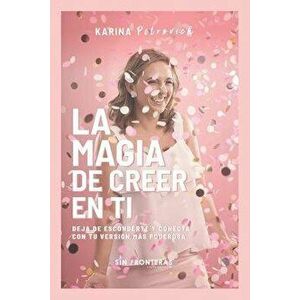 La Magia de Creer En Ti: Deja de Esconderte y Conecta con Tu Versin Ms Poderosa, Paperback - Karina E. Petrovich imagine