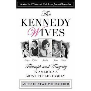 Kennedy Wives: Triumph and Tragedy in America's Most Public Family, Paperback - Amber Hunt imagine