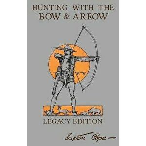Hunting With The Bow And Arrow - Legacy Edition: The Classic Manual For Making And Using Archery Equipment For Marksmanship And Hunting, Hardcover - S imagine