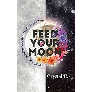 Feed Your Moon: Predictive and Mindful Astrology One Phase at a Time, Hardcover - Crystal B imagine