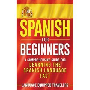 Spanish for Beginners: A Comprehensive Guide for Learning the Spanish Language Fast, Hardcover - Language Equipped Travelers imagine