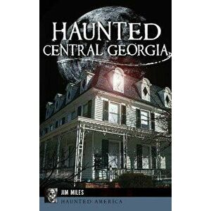 Haunted Central Georgia, Hardcover - Jim Miles imagine