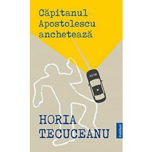Capitanul Apostolescu ancheteaza - Horia Tecuceanu imagine