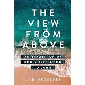 The View From Above: An Exposition of God's Revelation to John, Paperback - Jan Degelder imagine