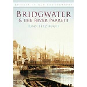 Bridgwater & the River Parrett in Old Photographs, Paperback - Rod Fitzhugh imagine