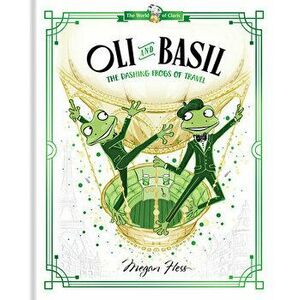 Oli and Basil: The Dashing Frogs of Travel: World of Claris, Hardcover - Megan Hess imagine
