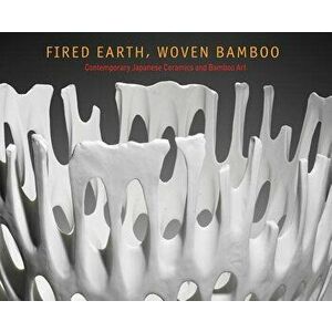 Fired Earth, Woven Bamboo: Contemporary Japanese Ceramics and Bamboo Art, Paperback - Kazuko Todate imagine