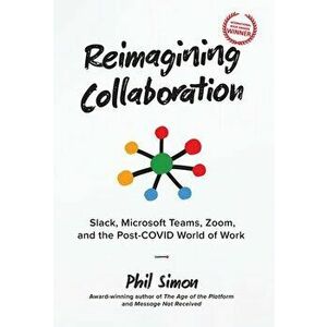 Reimagining Collaboration: Slack, Microsoft Teams, Zoom, and the Post-COVID World of Work, Hardcover - Phil Simon imagine