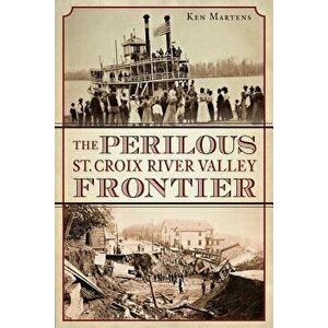 The Perilous St. Croix River Valley Frontier, Paperback - Ken Martens imagine