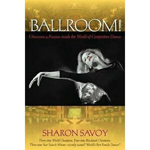 Ballroom!: Obsession and Passion Inside the World of Competitive Dance, Paperback - Sharon Savoy imagine