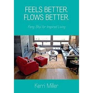 Feels Better. Flows Better. Feng Shui for Inspired Living, Paperback - Kerri Miller imagine