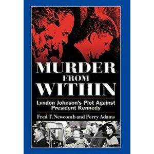 Murder from Within: Lyndon Johnson's Plot Against President Kennedy, Hardcover - Fred T. Newcomb imagine