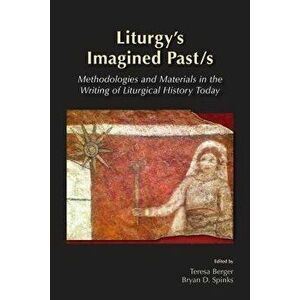 Liturgy's Imagined Past/s: Methodologies and Materials in the Writing of Liturgical History Today, Paperback - Maxwell E. Johnson imagine