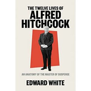 The Twelve Lives of Alfred Hitchcock: An Anatomy of the Master of Suspense, Hardcover - Edward White imagine