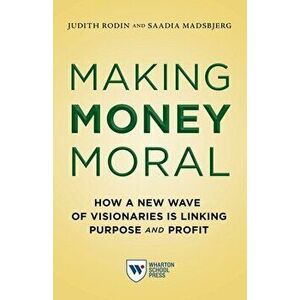 Making Money Moral: How a New Wave of Visionaries Is Linking Purpose and Profit, Paperback - Judith Rodin imagine