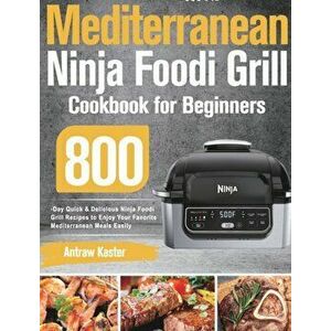 Mediterranean Ninja Foodi Grill Cookbook for Beginners: 800-Day Quick & Delicious Ninja Foodi Grill Recipes to Enjoy Your Favorite Mediterranean Meals imagine