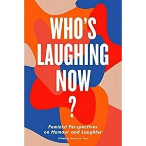 Who's Laughing Now?: Feminist Perspectives on Humour and Laughter, Paperback - Anna Frey imagine