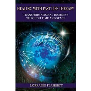 Healing with Past Life Therapy: Transformational Journeys Through Time and Space, Paperback - Lorraine Flaherty imagine
