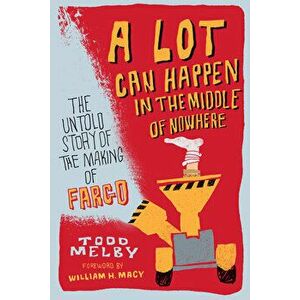 A Lot Can Happen in the Middle of Nowhere: The Untold Story of the Making of Fargo, Paperback - Todd Melby imagine