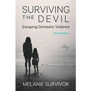 Surviving the Devil - Escaping Domestic Violence: A True Story, Paperback - Melanie Survivor imagine