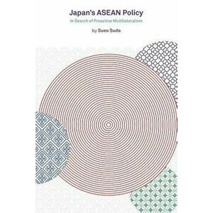 Japan's ASEAN Policy: In Search of Proactive Multilateralism, Paperback - Sueo Sudo imagine