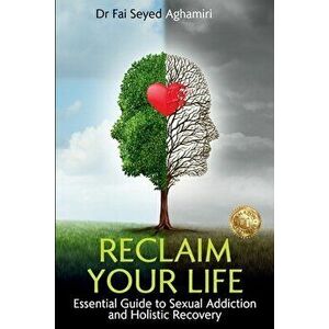 Reclaim Your Life: Essential Guide to Sexual Addiction and Holistic Recovery, Paperback - Fai Seyed Aghamiri imagine