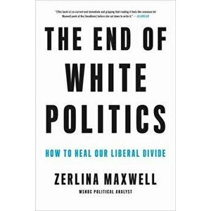 The End of White Politics: How to Heal Our Liberal Divide, Paperback - Zerlina Maxwell imagine